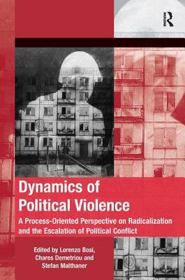 Dynamics of Political Violence: A Process-Oriented Perspective on Radicalization and the Escalation of Political. Edited by Lorenzo Bosi, Chares Demet by Chares Demetriou