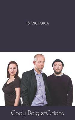 18 Victoria: A Stage Play by Cody Daigle-Orians