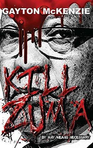 Kill Zuma By Any Means Necessary by Gayton McKenzie