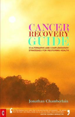 Cancer Recovery Guide: 15 Alternative and Complementary Strategies for Restoring Health by Jonathan Chamberlain