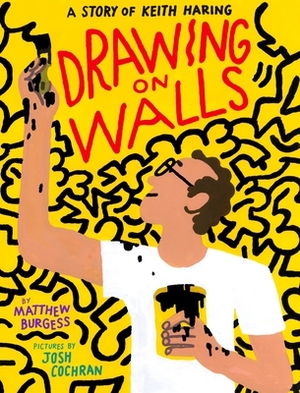 Drawing on Walls: A Story of Keith Haring by Josh Cochran, Matthew Burgess