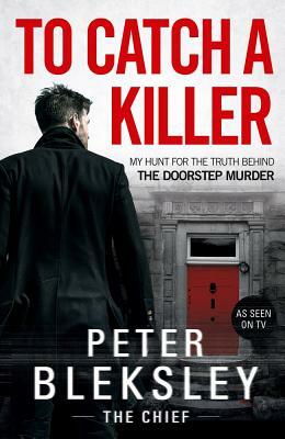 To Catch a Killer: My Hunt for the Truth Behind the Doorstep Murder by Peter Bleksley