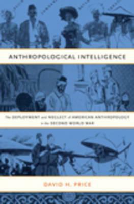 Anthropological Intelligence: The Deployment and Neglect of American Anthropology in the Second World War by David H. Price