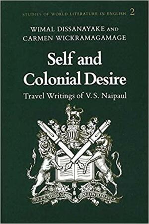 Self and Colonial Desire: Travel Writings of V.S. Naipaul by Carmen Wickramagamage, Wimal Dissanayake