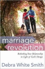 Marriage Revolution: Rethinking Your Relationship in Light of God's Design by Debra White Smith