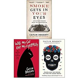 3 Books Collection Set: Smoke Gets in Your Eyes, Will My Cat Eat My Eyeballs, From Here to Eternity by Caitlin Doughty