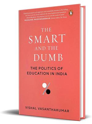 The Smart and the Dumb: The Politics of Education in India by Vishal Vasanthakumar