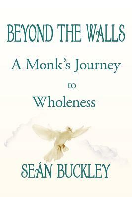 Beyond the Walls: A Monk's Journey to Wholeness by Sean Buckley