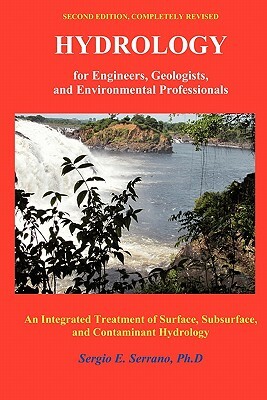 Hydrology for Engineers, Geologists, and Environmental Professionals: An Integrated Treatment of Surface, Subsurface, and Contaminant Hydrology. by Sergio E. Serrano