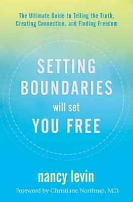 Setting Boundaries Will Set You Free: The Ultimate Guide to Telling the Truth, Creating Connection, and Finding Freedom by Nancy Levin