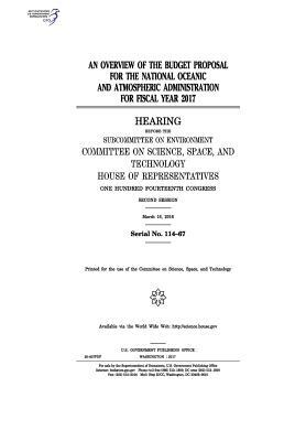 An overview of the budget proposal for the National Oceanic and Atmospheric Administration for fiscal year 2017: hearing before the Subcommittee on En by Committee on Science Space and Tec 2011, United S. Congress, United States House of Representatives