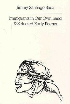 Immigrants in Our Own Land and Selected Early Poems by Jimmy Santiago Baca