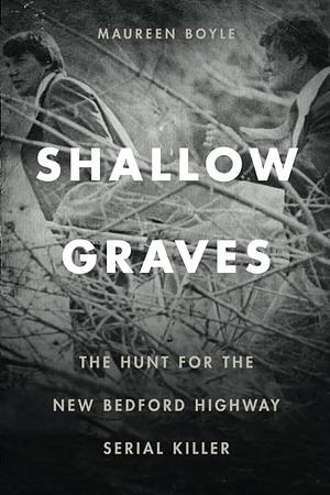 Shallow Graves: The Hunt for the New Bedford Highway Serial Killer  by Maureen Boyle