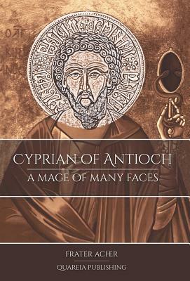 Cyprian of Antioch: A Mage of Many Faces by Frater Acher