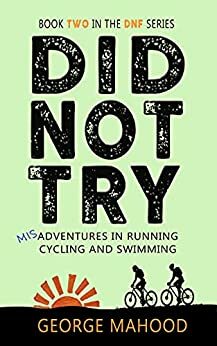 Did Not Try: Misadventures in Running, Cycling and Swimming by George Mahood