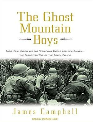 The Ghost Mountain Boys: Their Epic March and the Terrifying Battle for New Guinea---The Forgotten War of the South Pacific by James Campbell