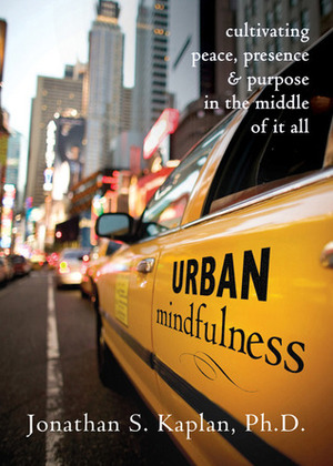 Urban Mindfulness: Cultivating Peace, Presence, and Purpose in the Middle of It All by Jonathan Kaplan