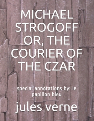 Michael Strogoff Or, the Courier of the Czar: special annotations by: le papillon bleu by Jules Verne