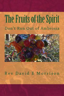 The Fruits of the Spirit: Don't Run Out of Ambrosia by David E. Morrison