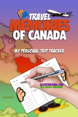Travel Memories of Canada: My Personal Trip Tracker by Steve Mitchell