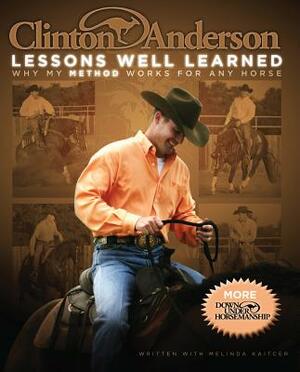 Clinton Anderson: Lessons Well Learned: Why My Method Works for Any Horse by Clinton Anderson