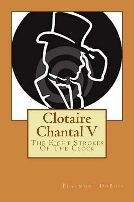 Clotaire Chantal V: The Eight Strokes Of The Clock by Beaumont DuBois