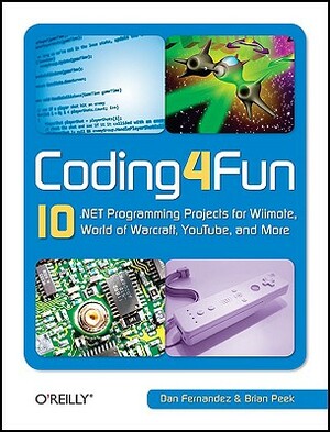 Coding4fun: 10 .Net Programming Projects for Wiimote, Youtube, World of Warcraft, and More by Dan Fernandez, Brian Peek