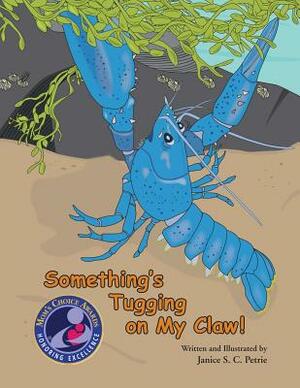 Something's Tugging on My Claw! by Janice S. C. Petrie