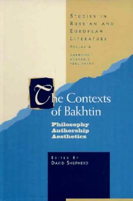 The Contexts of Bakhtin: Philosophy, Authorship, Aesthetics by David Shepherd, Professor David Shepherd