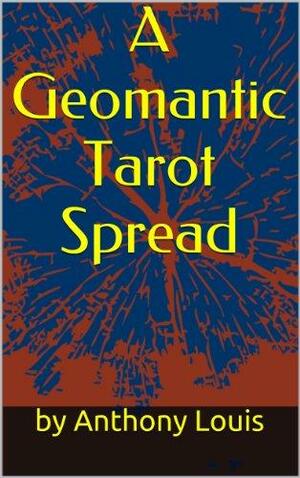 A Geomantic Tarot Spread: Using the Power of Astrology and Geomancy to Enhance Your Tarot Divination by Anthony Louis