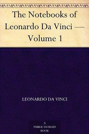 The Notebooks of Leonardo Da Vinci — Volume 1 by Leonardo da Vinci, Jean Paul Friedrich Richter