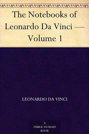 The Notebooks of Leonardo Da Vinci — Volume 1 by Jean Paul Friedrich Richter, Leonardo da Vinci