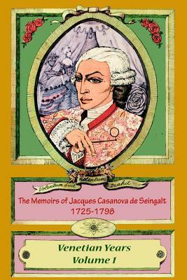 The Memoirs of Jacques Casanova de Seingalt 1725-1798 Volume 1 Venetian Years by Jacques Casanova De Seingalt