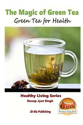 The Magic of Green Tea - Green Tea for Health by Dueep Jyot Singh, John Davidson