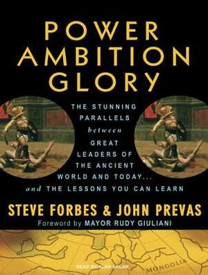Power Ambition Glory: The Stunning Parallels Between Great Leaders of the Ancient World and Today...and the Lessons You Can Learn by John Prevas, Steve Forbes