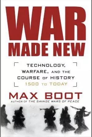 War Made New: Technology, Warfare, and the Course of History: 1500 to Today by Max Boot