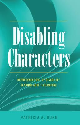 Disabling Characters; Representations of Disability in Young Adult Literature by Patricia A. Dunn