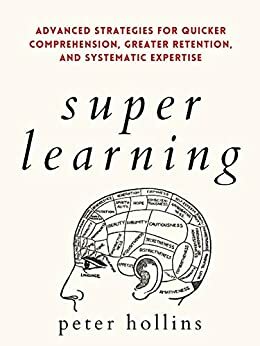 Super Learning: Advanced Strategies for Quicker Comprehension, Greater Retention, and Systematic Expertise by Peter Hollins