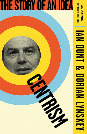 Centrism: The Story of an Idea by Ian Dunt, Dorian Lynskey