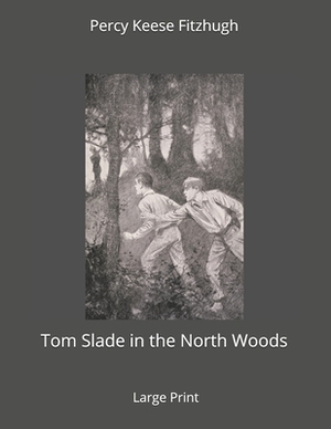 Tom Slade in the North Woods: Large Print by Percy Keese Fitzhugh