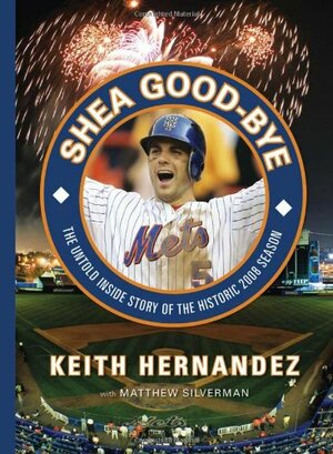 Shea Good-Bye: The Untold Inside Story of the Historic 2008 Season by Matt Silverman, Keith Hernandez, Matthew Silverman