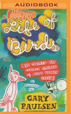 The Amazing Life of Birds: The Twenty-Day Puberty Journal of Duane Homer Leech by Gary Paulsen