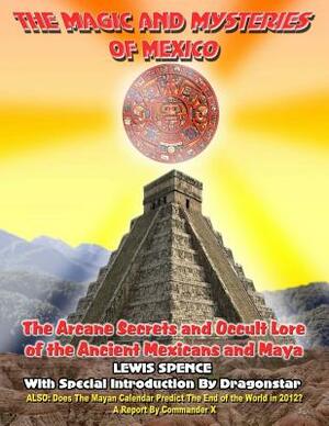 The Magick And Mysteries Of Mexico: Arcane Secrets and Occult Lore of the Ancient Mexicans and Maya by Commander X, Dragonstar