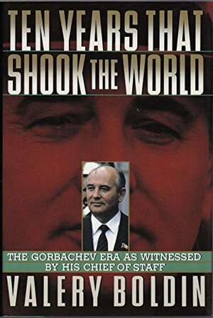 Ten Years That Shook The World: The Gorbachev Era As Witnessed By His Chief-of-staff by Valery Boldin
