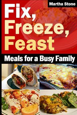 Fix, Freeze, Feast: Meals for a Busy Family by Martha Stone