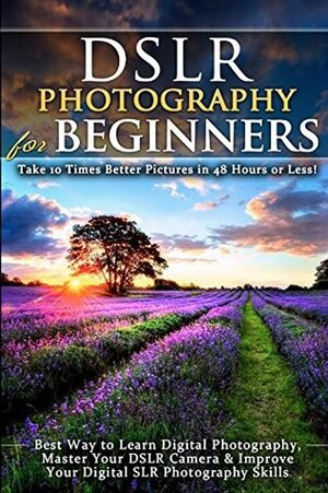 DSLR Photography for Beginners: Take 10 Times Better Pictures in 48 Hours or Less! Best Way to Learn Digital Photography, Master Your DSLR Camera & Improve Your Digital SLR Photography Skills by Brian Black