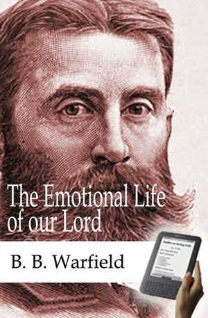 The Emotional Life of our Lord by Benjamin Breckinridge Warfield
