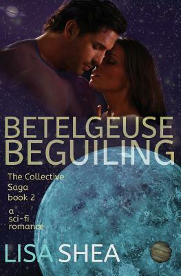 Betelgeuse Beguiling - A Collective Saga Sci-Fi Romance by Lisa Shea