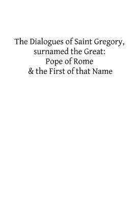 The Dialogues of Saint Gregory, surnamed the Great: Pope of Rome & the First of by Gregory The Great