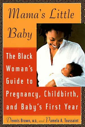 Mama's Little Baby: The Black Woman's Guide to Pregnancy, Childbirth, and Baby's First Year by Dennis Brown, Pamela A. Toussaint